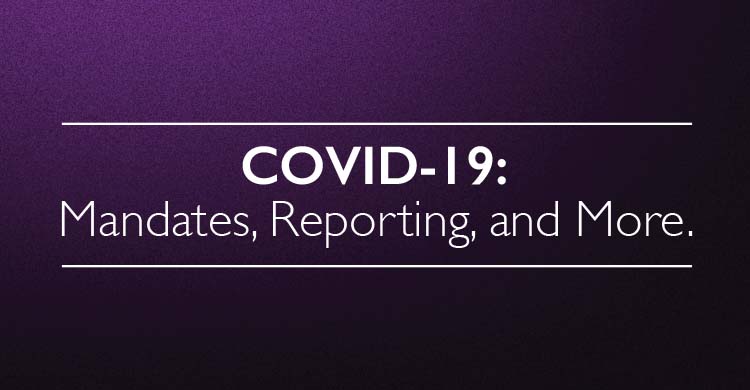 COVID-19: Mandates, Reporting and More.