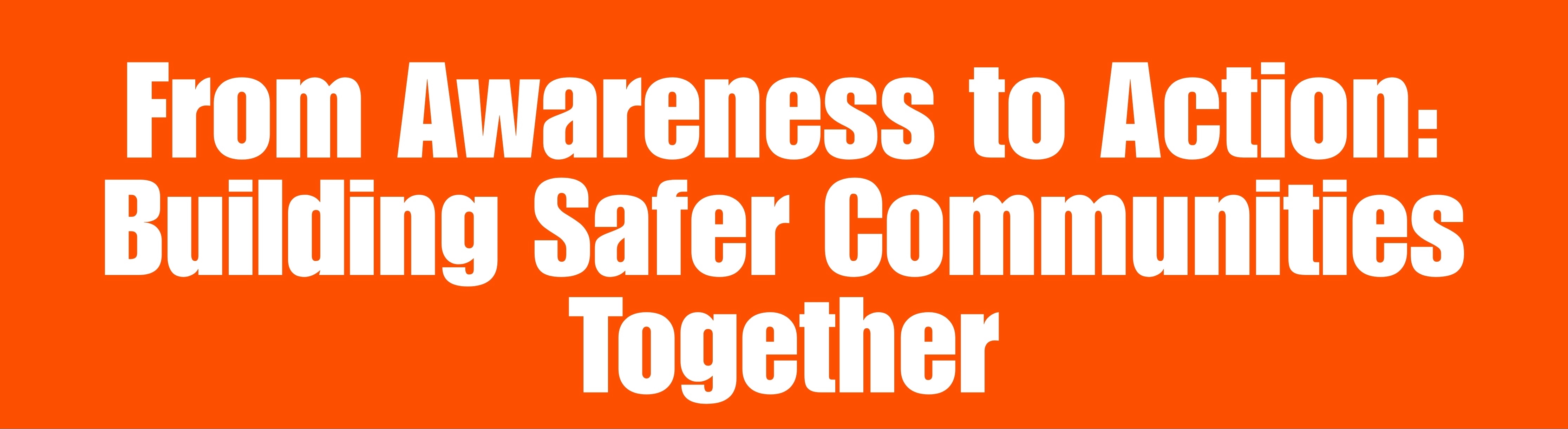From Awareness to Action: Building Safer Communiities Together
